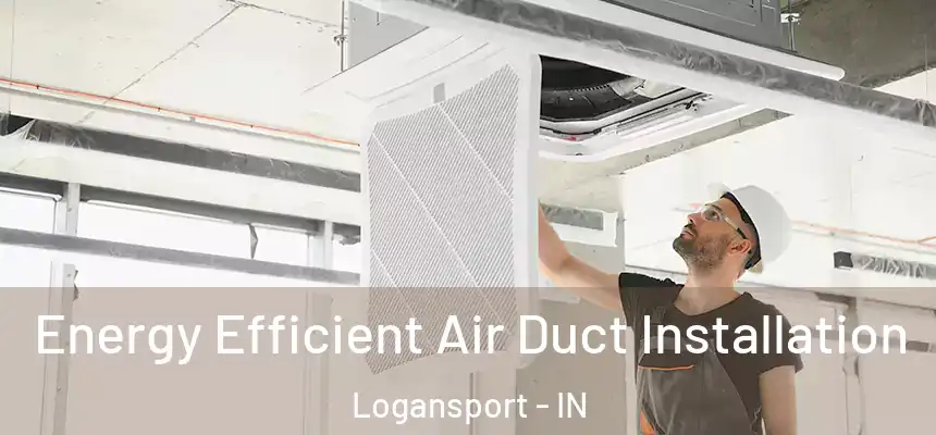  Energy Efficient Air Duct Installation Logansport - IN